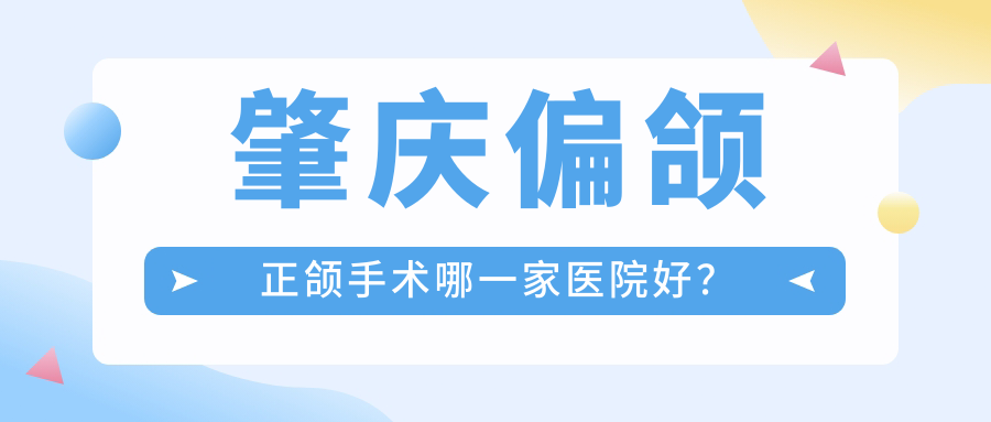 肇庆偏颌正颌手术哪一家医院好？