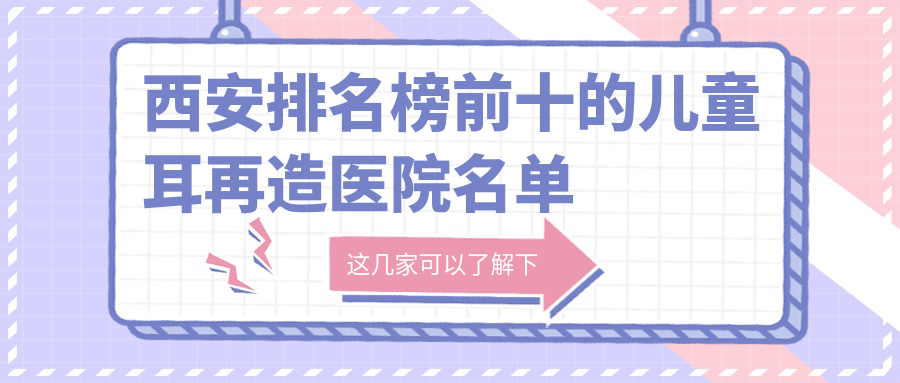 西安排名榜前十的儿童耳再造医院名单揭秘