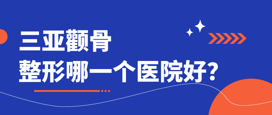 三亚颧骨整形哪一个医院好？