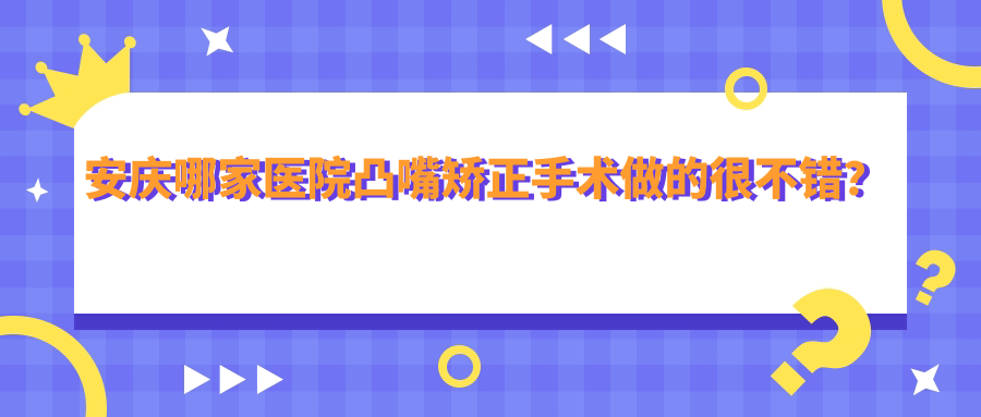 安慶哪家醫(yī)院凸嘴矯正手術(shù)做的很不錯(cuò)？新版安慶凸嘴矯正排行榜TOP5醫(yī)院更新