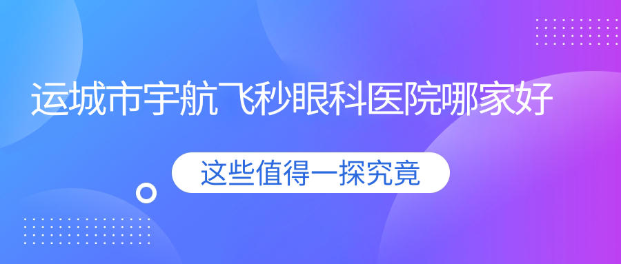 运城市宇航飞秒眼科医院哪家好