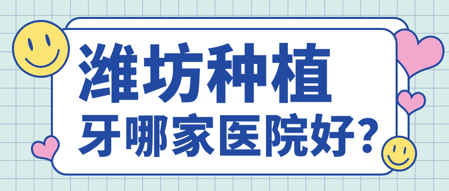 濰坊種植牙哪家醫(yī)院好？排名前十醫(yī)院有孫利平/圣希