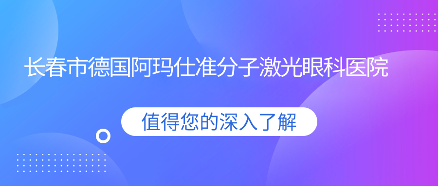 长春市德国阿玛仕准分子激光眼科医院整理归纳