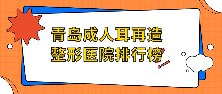 青岛成人耳再造整形医院排行榜