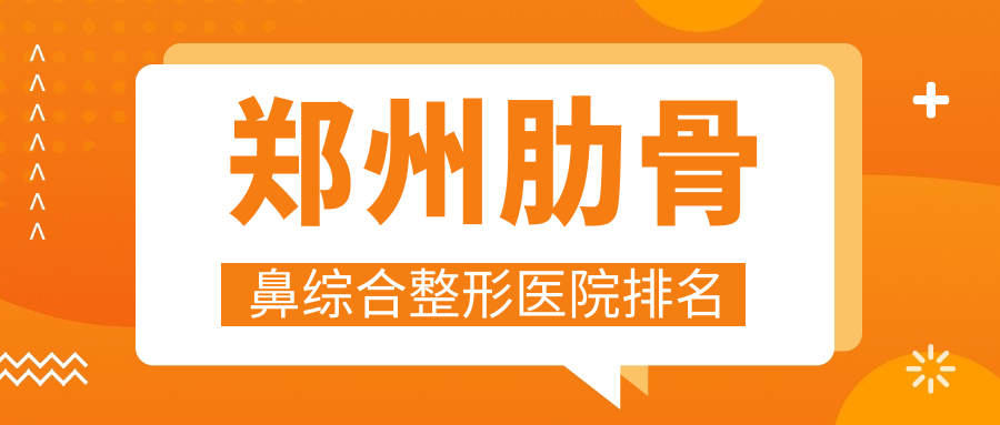 郑州肋骨鼻综合整形医院排名