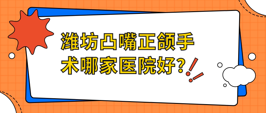 濰坊凸嘴正頜手術哪家醫(yī)院好？排名前十醫(yī)院有張宏鵬/牙博士