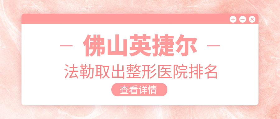 佛山英捷爾法勒取出醫(yī)院排名:壹加壹做胸部奧美定修復口碑好