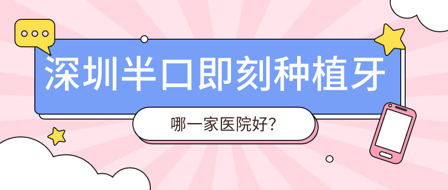 深圳半口即刻种植牙哪一家医院好？