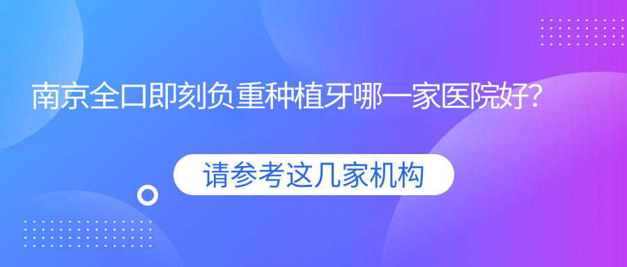 南京全口即刻负重种植牙哪一家医院好？