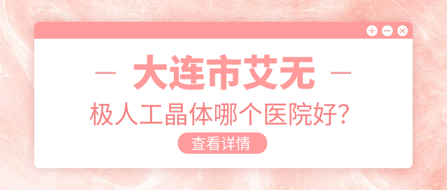大连市艾无极人工晶体哪个医院好？