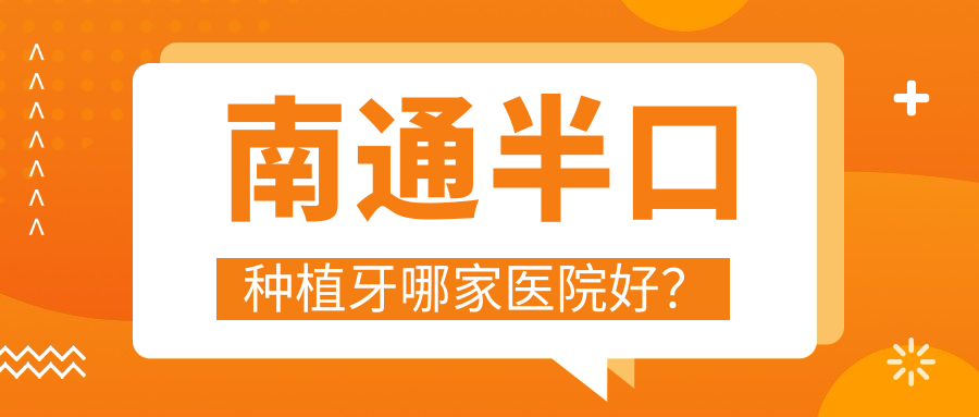 南通半口種植牙哪家醫(yī)院好？南通半口種植牙的醫(yī)院有啟東民衛(wèi)/如皋牙醫(yī)博世