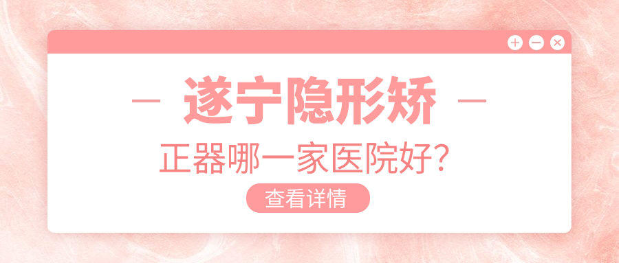 遂寧隱形矯正器哪一家醫(yī)院好？遂寧隱形矯正器的醫(yī)院有優(yōu)佳/華美牙科
