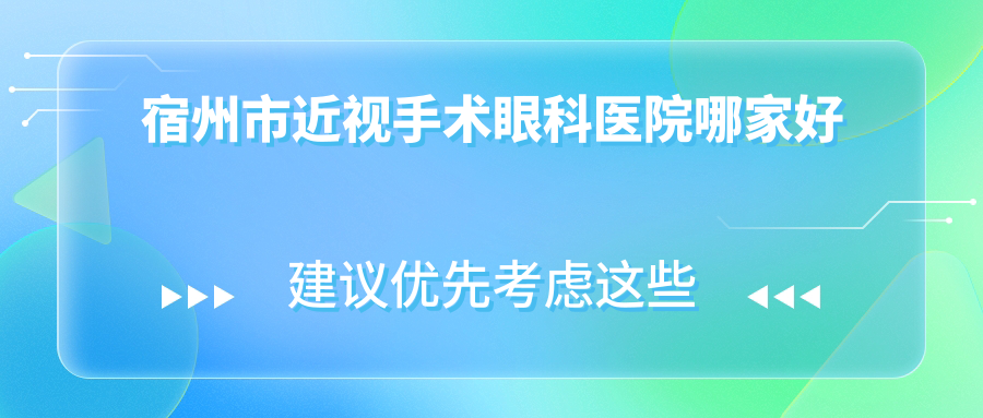 宿州市近視手術哪家好？推薦宿州市近視手術有口皆碑還正規(guī)的醫(yī)院