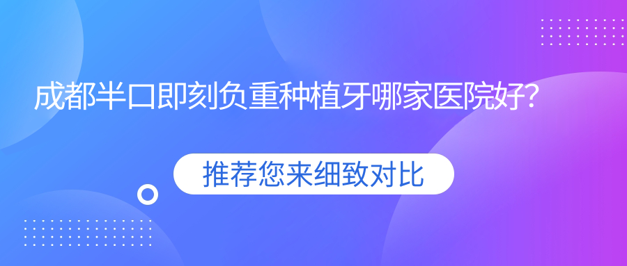 成都半口即刻負重種植牙哪家醫(yī)院好？成都半口即刻負重種植牙的醫(yī)院有瑞泰牙科/極光金牛院區(qū)