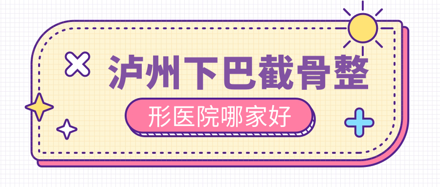 泸州下巴截骨整形医院哪家好