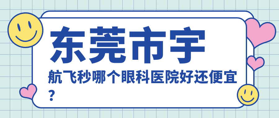 東莞市宇航飛秒哪個(gè)醫(yī)院好還便宜？華廈眼科/友華普惠眼科好還不貴