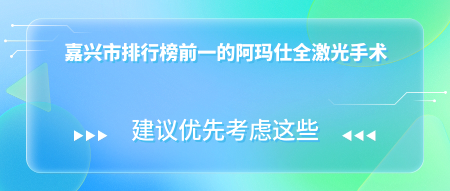 嘉兴市排行榜前一的阿玛仕全激光手术医院名单发布