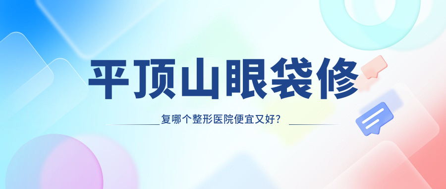 平顶山眼袋修复哪个整形医院便宜又好？