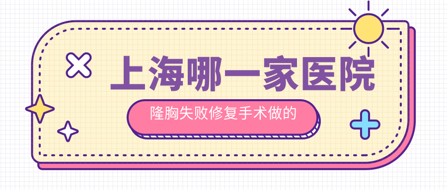 上海哪一家医院隆胸失败修复手术做的较好？