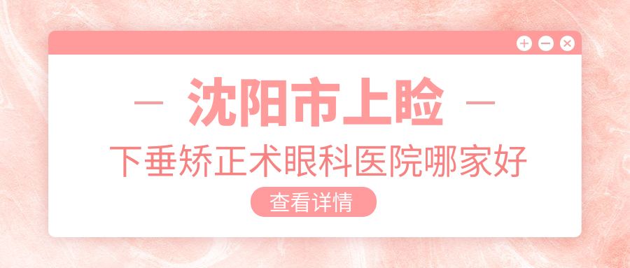 沈阳市上睑下垂矫正术眼科医院哪家好
