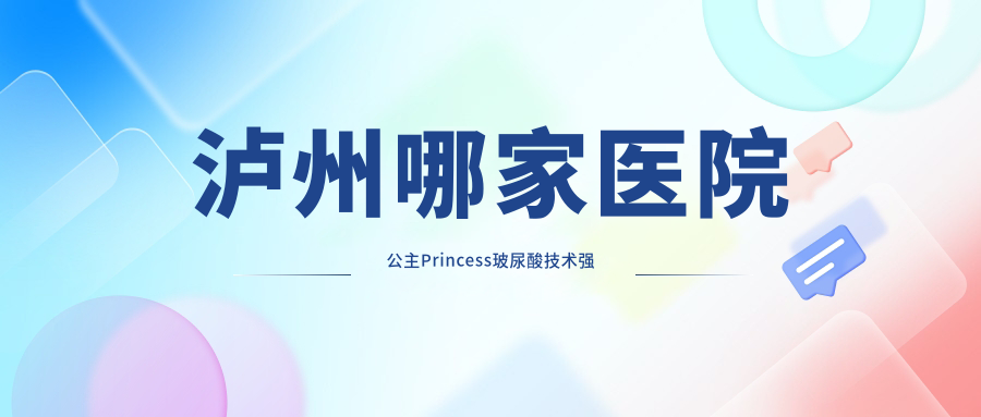 瀘州哪家醫(yī)院公主Princess玻尿酸技術(shù)強(qiáng)？盤點(diǎn)5家受歡迎醫(yī)院,附醫(yī)院講解