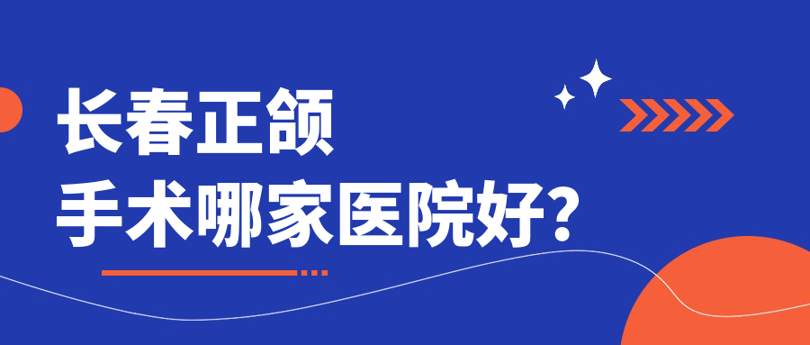 长春正颌手术哪家医院好？