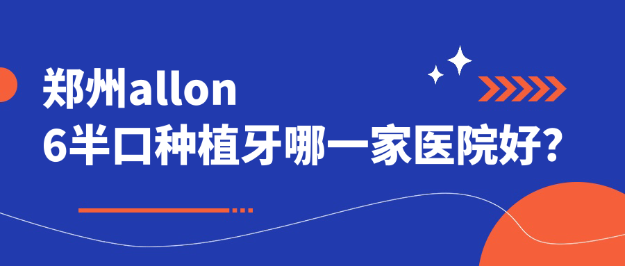 郑州allon6半口种植牙哪一家医院好？
