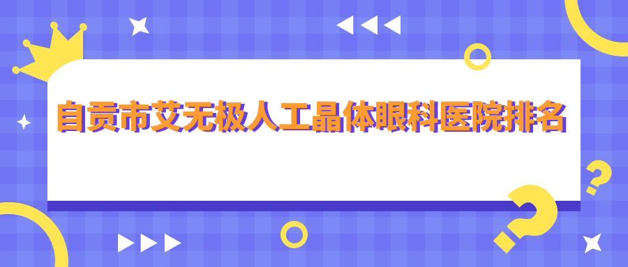 自贡市艾无极人工晶体眼科医院排名