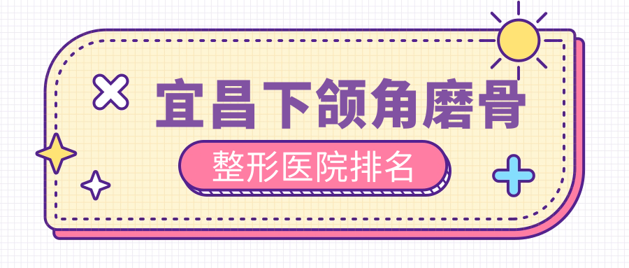 宜昌下頜角磨骨醫(yī)院排名榜:頜骨矯正失敗修復(fù)/下頜角截骨和反頜矯正醫(yī)院推薦
