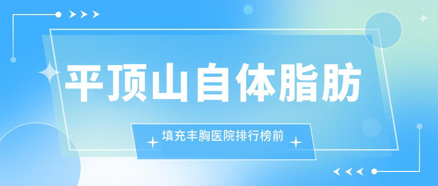 平頂山自體脂肪填充豐胸醫(yī)院排行榜前五有哪些平頂山較好自體脂肪填充豐胸整形醫(yī)院