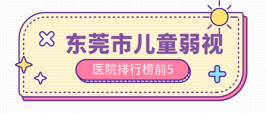 東莞市兒童弱視醫(yī)院排行榜前5有哪些東莞市比較好兒童弱視眼科醫(yī)院