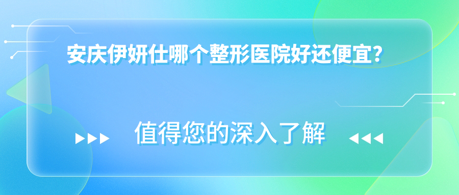 安慶伊妍仕哪個醫(yī)院好還便宜？維多利亞|好夢性價比高