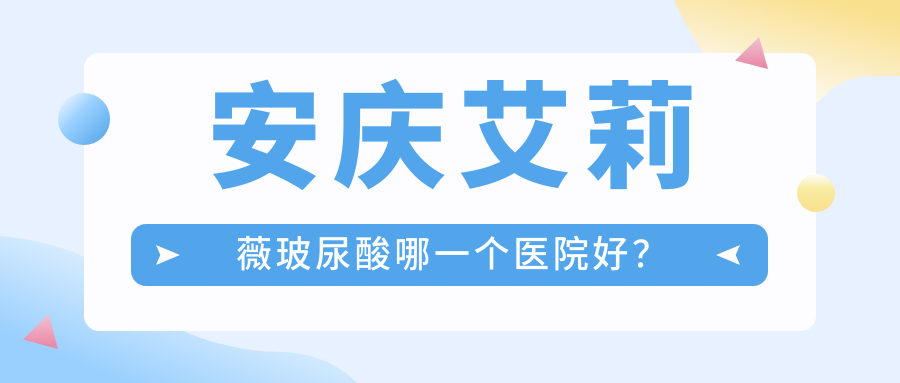 安慶艾莉薇玻尿酸哪一個(gè)醫(yī)院好？?jī)?yōu)選5家當(dāng)?shù)赜矊?shí)力不低的整形機(jī)構(gòu)