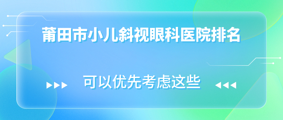 莆田市小兒斜視好的醫(yī)院排名:小兒斜視好的專業(yè)醫(yī)院除了華廈眼科還有這1家