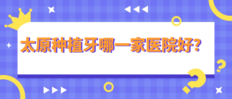 太原種植牙哪一家醫(yī)院好？排名前十醫(yī)院有奧蕊/眾博仕