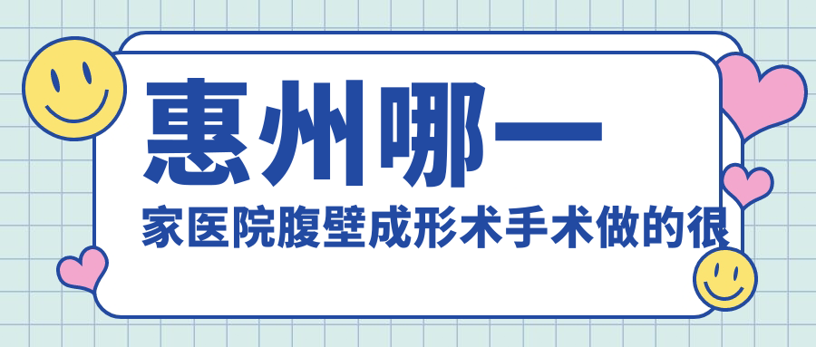 惠州哪一家醫(yī)院腹壁成形術(shù)手術(shù)做的很好？新版惠州腹壁成形術(shù)排名榜TOP十醫(yī)院發(fā)布