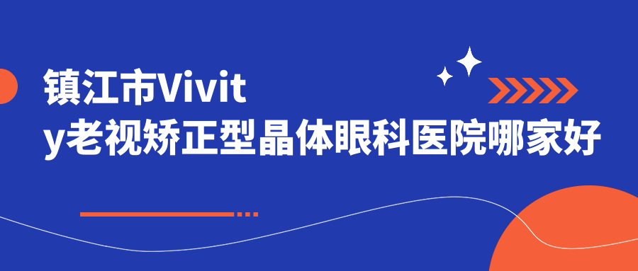 鎮(zhèn)江市Vivity老視矯正型晶體眼科醫(yī)院哪家好？鎮(zhèn)江市推薦華廈、