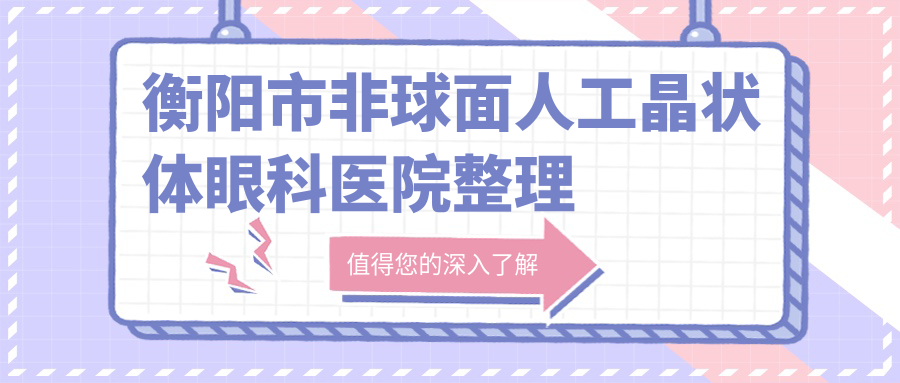 衡陽市非球面人工晶狀體眼科醫(yī)院整理前1評(píng)測(cè),收集整理本地這1家被親們認(rèn)可