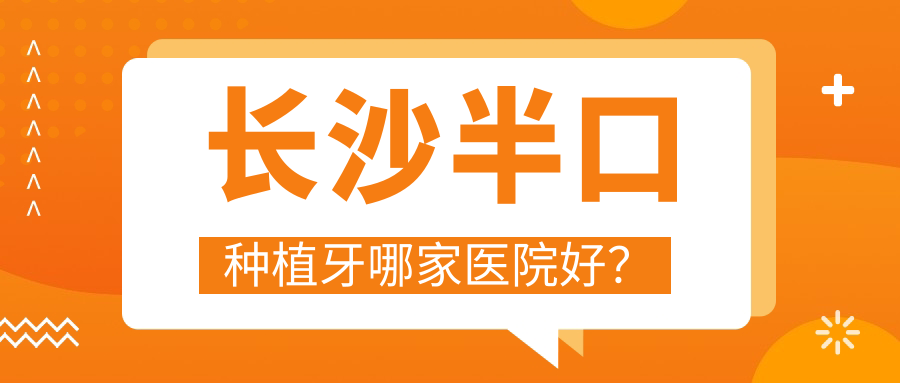 长沙半口种植牙哪家医院好？