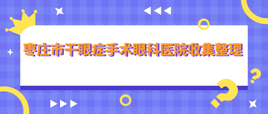 枣庄市干眼症手术眼科医院收集整理