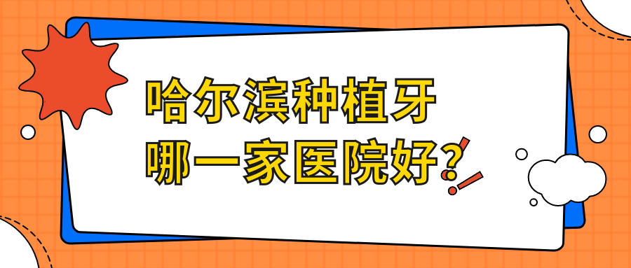 哈尔滨种植牙哪一家医院好？