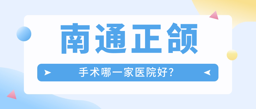 南通正颌手术哪一家医院好？