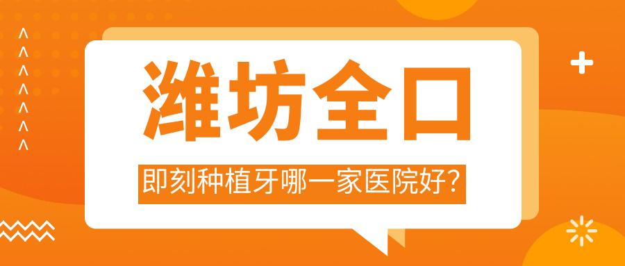 潍坊全口即刻种植牙哪一家医院好？