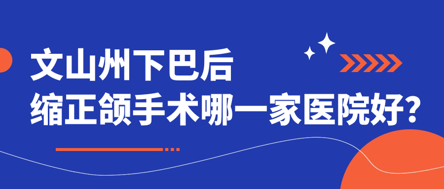 文山州下巴后缩正颌手术哪一家医院好？