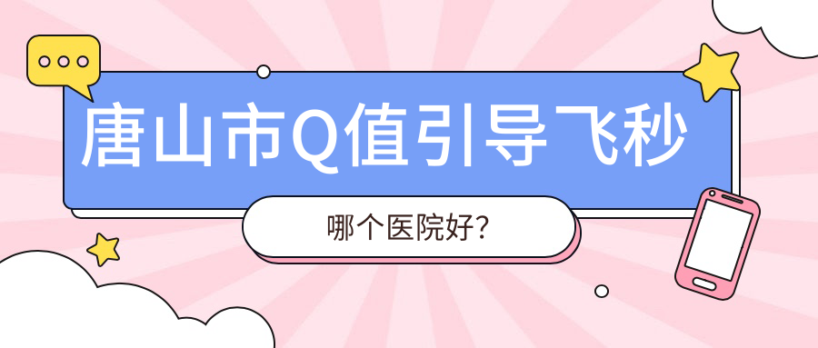 唐山市Q值引导飞秒哪个医院好？