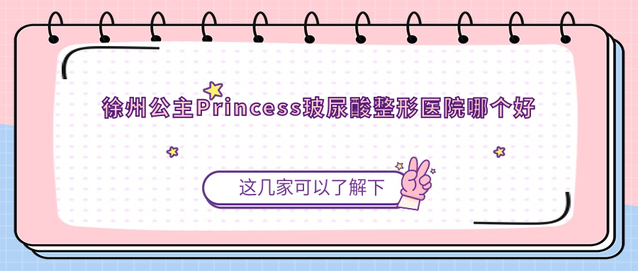 徐州公主Princess玻尿酸整形医院哪个好