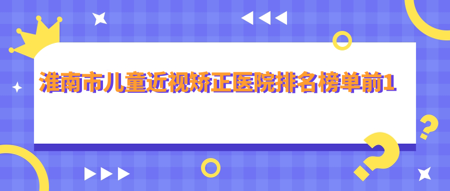 淮南市儿童近视矫正医院排名榜单前1