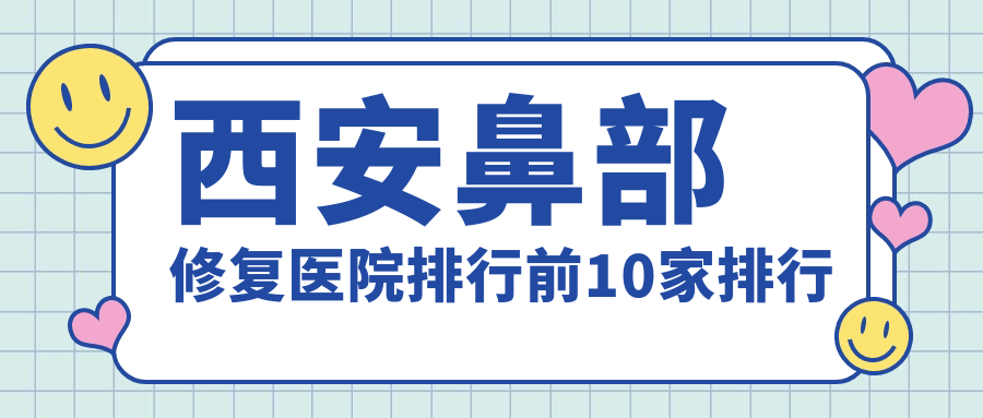 西安鼻部修復(fù)醫(yī)院排行前10家排行一覽/儷時(shí)代是本地?zé)衢T醫(yī)院