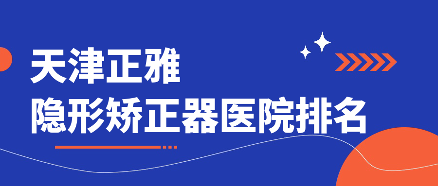 天津正雅隐形矫正器医院排名