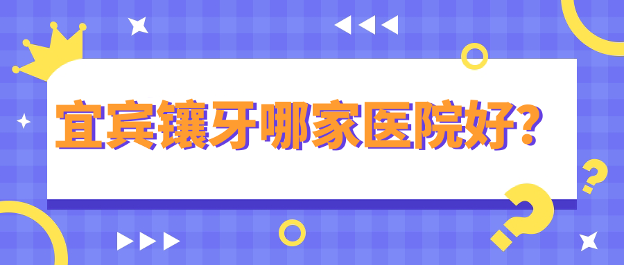 宜宾镶牙哪家医院好？